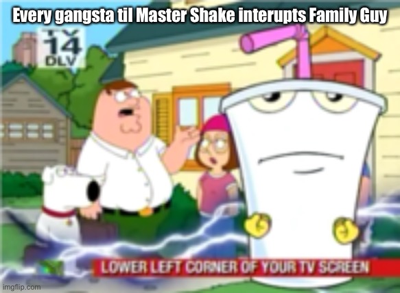  Every gangsta til Master Shake interupts Family Guy | image tagged in athf,master shake,family guy,aqua teen hunger force,memes | made w/ Imgflip meme maker