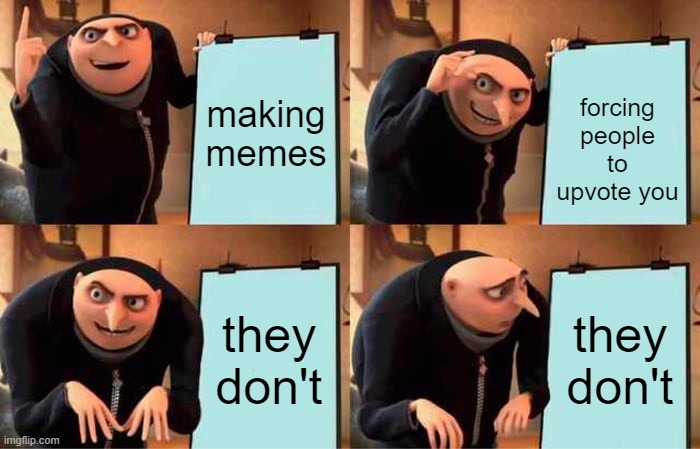 Gru's Plan | making memes; forcing people to upvote you; they don't; they don't | image tagged in memes,gru's plan | made w/ Imgflip meme maker