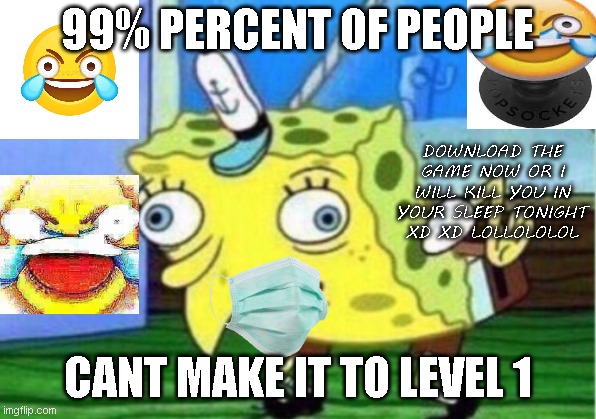 this is what stupid mobile game ads was (its true do not harass me) | 99% PERCENT OF PEOPLE; DOWNLOAD THE GAME NOW OR I WILL KILL YOU IN YOUR SLEEP TONIGHT XD XD LOLLOLOLOL; CANT MAKE IT TO LEVEL 1 | image tagged in memes,mocking spongebob,mobile game ad,it sucks,mobile game ads suck | made w/ Imgflip meme maker