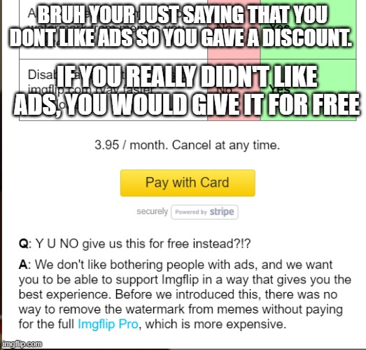 Imgflip just wants money | BRUH YOUR JUST SAYING THAT YOU DONT LIKE ADS SO YOU GAVE A DISCOUNT. IF YOU REALLY DIDN'T LIKE ADS, YOU WOULD GIVE IT FOR FREE | image tagged in money,imgflip,ads,bruh,why,you're lying | made w/ Imgflip meme maker