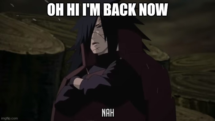 Madara Nah | OH HI I'M BACK NOW | image tagged in madara nah | made w/ Imgflip meme maker