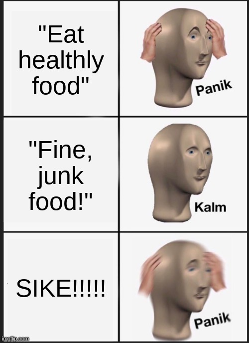 Literally my parents | "Eat healthly food"; "Fine, junk food!"; SIKE!!!!! | image tagged in memes,panik kalm panik | made w/ Imgflip meme maker