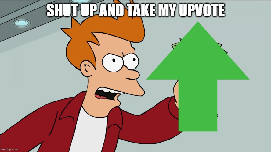 Shutup | SHUT UP AND TAKE MY UPVOTE | image tagged in shutup | made w/ Imgflip meme maker