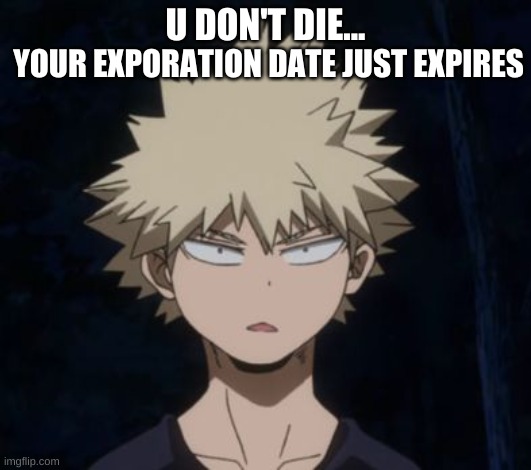 mind blown | U DON'T DIE... YOUR EXPIRATION DATE JUST EXPIRES | image tagged in bakugo's huh,mha,anime,mind blown,bakugo | made w/ Imgflip meme maker