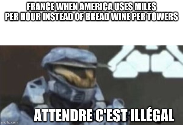 france mph | FRANCE WHEN AMERICA USES MILES PER HOUR INSTEAD OF BREAD WINE PER TOWERS; ATTENDRE C'EST ILLÉGAL | image tagged in wait that's illegal | made w/ Imgflip meme maker