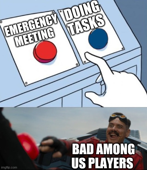 Robotnik Button | DOING TASKS; EMERGENCY MEETING; BAD AMONG US PLAYERS | image tagged in robotnik button | made w/ Imgflip meme maker