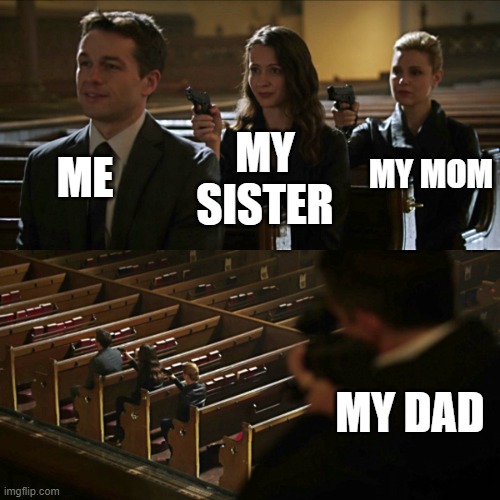 Assassination chain | ME; MY MOM; MY SISTER; MY DAD | image tagged in assassination chain | made w/ Imgflip meme maker