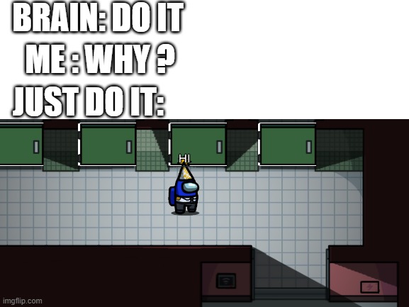 Among Us meme | BRAIN: DO IT; ME : WHY ? JUST DO IT: | image tagged in amongus,memes | made w/ Imgflip meme maker