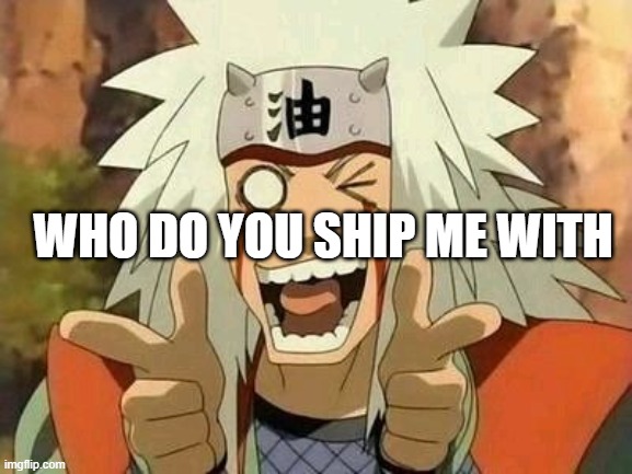 trend time ig ? | WHO DO YOU SHIP ME WITH | image tagged in jiraiya | made w/ Imgflip meme maker