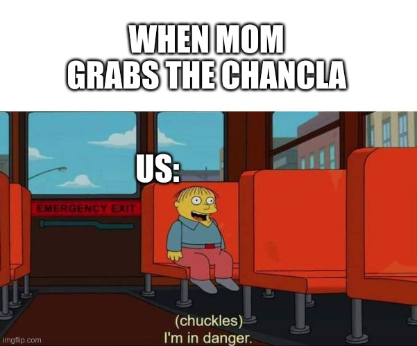 it's all fun in games until | WHEN MOM GRABS THE CHANCLA; US: | image tagged in i'm in danger blank place above,relateable,mom | made w/ Imgflip meme maker