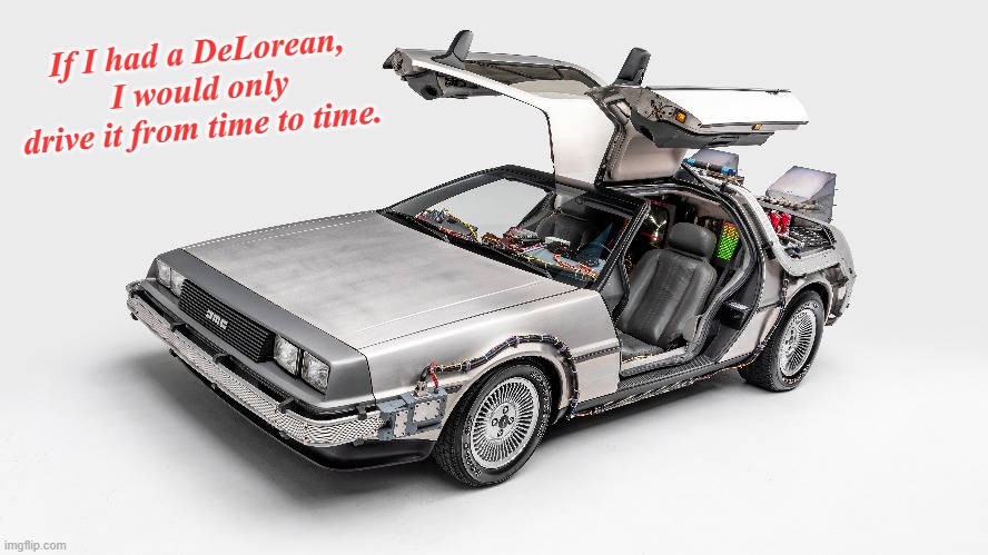 How about you? | If I had a DeLorean, I would only drive it from time to time. | image tagged in memes,back to the future,delorean | made w/ Imgflip meme maker