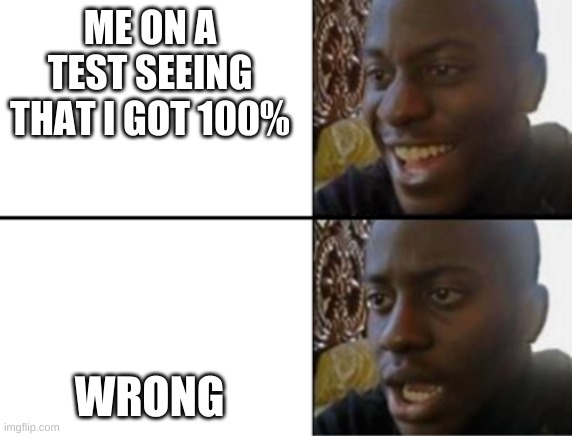 Oh yeah! Oh no... | ME ON A TEST SEEING THAT I GOT 100%; WRONG | image tagged in oh yeah oh no | made w/ Imgflip meme maker