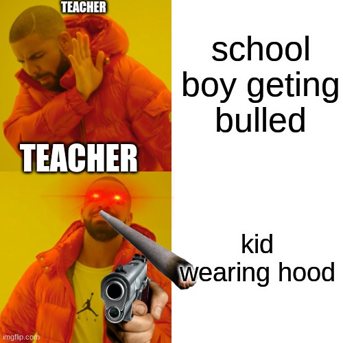 Drake Hotline Bling Meme | school boy geting bulled; TEACHER; TEACHER; kid wearing hood | image tagged in memes,drake hotline bling | made w/ Imgflip meme maker