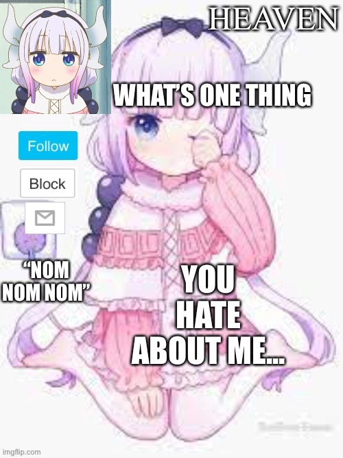 KANNA BE LIKE MOREEE | WHAT’S ONE THING; YOU HATE ABOUT ME... | image tagged in heavens template | made w/ Imgflip meme maker