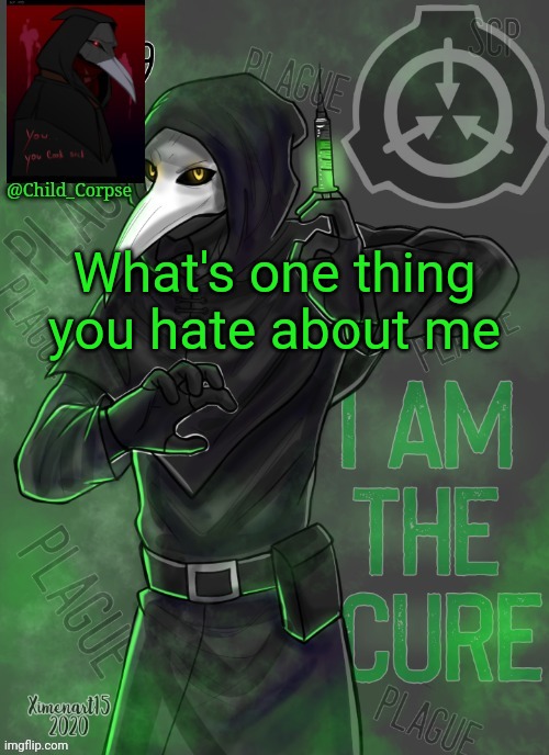 Child_Corpse's 049 template | What's one thing you hate about me | image tagged in child_corpse's 049 template | made w/ Imgflip meme maker