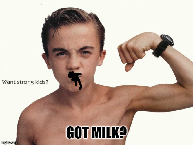 Got Milk | GOT MILK? | image tagged in got milk | made w/ Imgflip meme maker