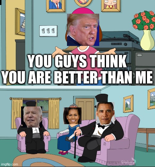 y e s | YOU GUYS THINK YOU ARE BETTER THAN ME | image tagged in meg family guy better than me,politics,yeet,random | made w/ Imgflip meme maker