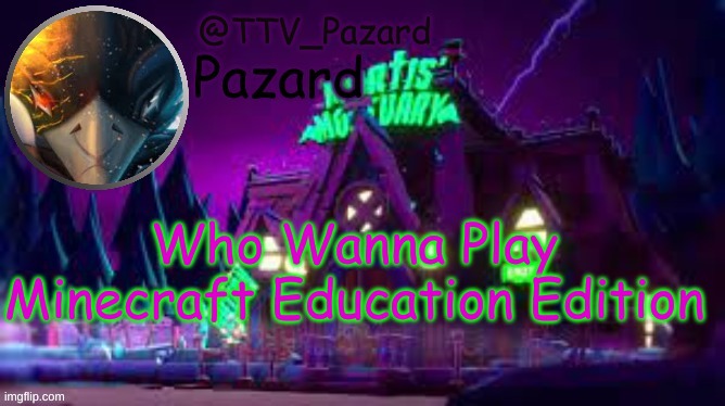 TTV_Pazard | Who Wanna Play Minecraft Education Edition | image tagged in ttv_pazard | made w/ Imgflip meme maker