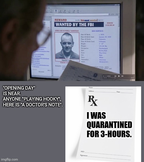 Opening-Day Hooky. | "OPENING DAY" IS NEAR.
ANYONE "PLAYING HOOKY",
HERE IS "A DOCTOR'S NOTE". I WAS QUARANTINED FOR 3-HOURS. | image tagged in baseball,opening day | made w/ Imgflip meme maker