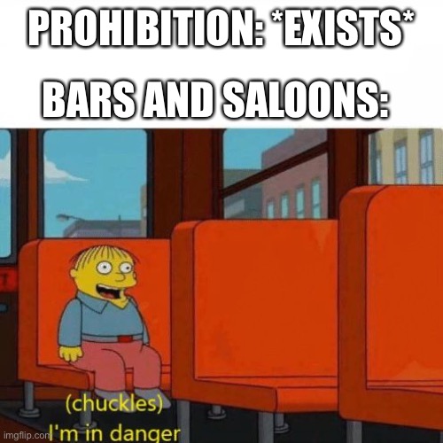 1920’s in a nutshell | PROHIBITION: *EXISTS*; BARS AND SALOONS: | image tagged in chuckles i m in danger | made w/ Imgflip meme maker