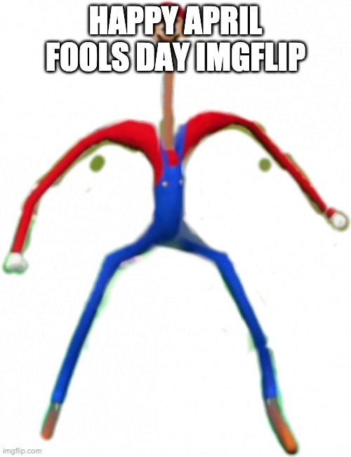 HAPPY APRIL FOOLS DAY EVERYONE! | HAPPY APRIL FOOLS DAY IMGFLIP | image tagged in cursed italian plumber | made w/ Imgflip meme maker