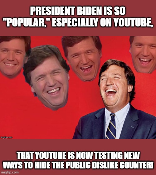 First they change the star-rating system, now this? C'mon man! | PRESIDENT BIDEN IS SO "POPULAR," ESPECIALLY ON YOUTUBE, THAT YOUTUBE IS NOW TESTING NEW WAYS TO HIDE THE PUBLIC DISLIKE COUNTER! | image tagged in tucker laughs at libs | made w/ Imgflip meme maker