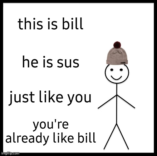 Be Like Bill Meme | this is bill he is sus just like you you're already like bill | image tagged in memes,be like bill | made w/ Imgflip meme maker