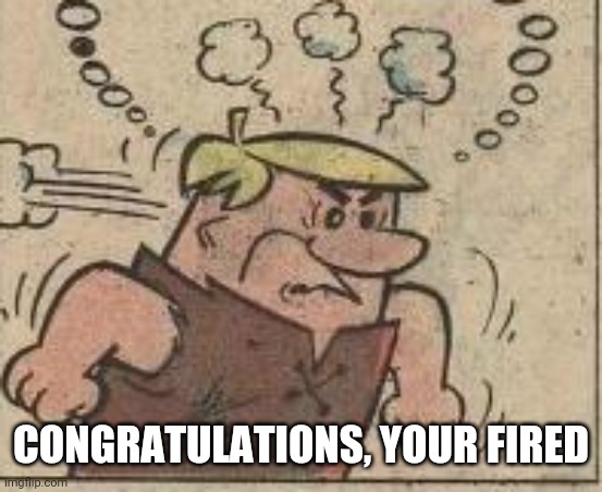 CONGRATULATIONS, YOUR FIRED | made w/ Imgflip meme maker