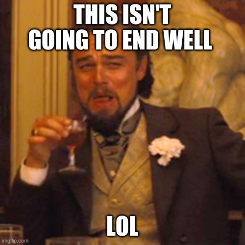 Laughing Leo Meme | THIS ISN'T GOING TO END WELL LOL | image tagged in memes,laughing leo | made w/ Imgflip meme maker