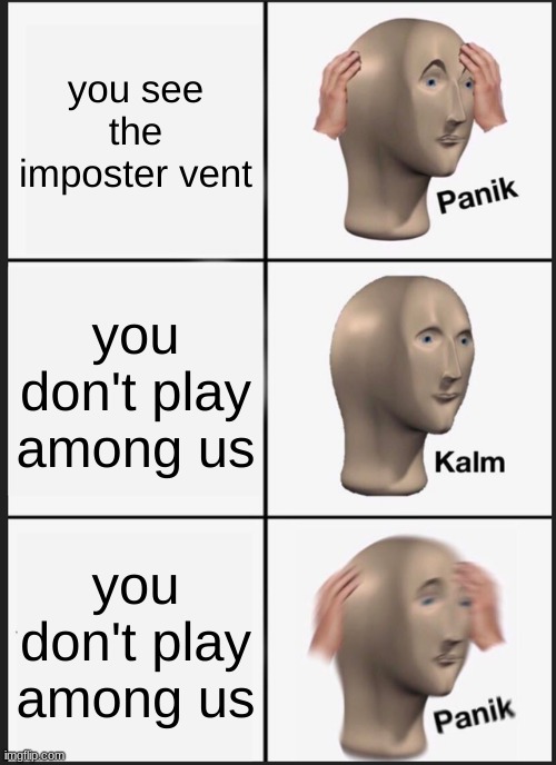 Panik Kalm Panik Meme | you see the imposter vent; you don't play among us; you don't play among us | image tagged in memes,panik kalm panik | made w/ Imgflip meme maker