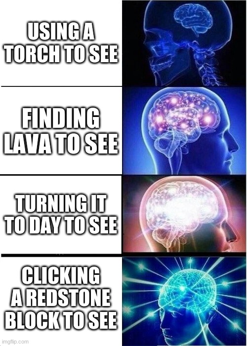 Minecraft life :) | USING A TORCH TO SEE; FINDING LAVA TO SEE; TURNING IT TO DAY TO SEE; CLICKING A REDSTONE BLOCK TO SEE | image tagged in memes,expanding brain | made w/ Imgflip meme maker