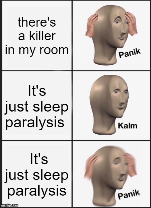 Panik Kalm Panik Meme | there's a killer in my room; It's just sleep paralysis; It's just sleep paralysis | image tagged in memes,panik kalm panik | made w/ Imgflip meme maker