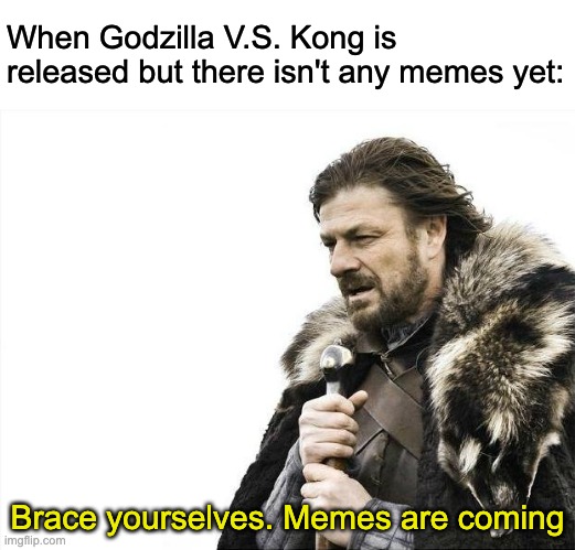 brace yourselves | When Godzilla V.S. Kong is released but there isn't any memes yet:; Brace yourselves. Memes are coming | image tagged in memes,brace yourselves x is coming | made w/ Imgflip meme maker