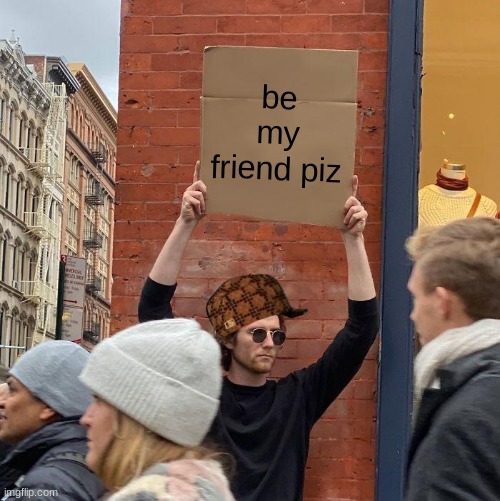 ... friends ? ;-; | be my friend piz | image tagged in memes,guy holding cardboard sign | made w/ Imgflip meme maker