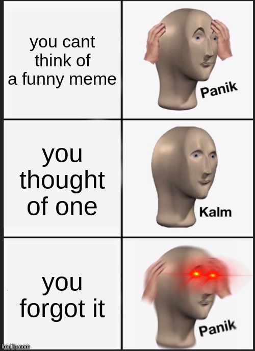 worst feeling | you cant think of a funny meme; you thought of one; you forgot it | image tagged in memes,panik kalm panik | made w/ Imgflip meme maker