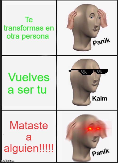 Panik Kalm Panik Meme | Te transformas en otra persona; Vuelves a ser tu; Mataste a alguien!!!!! | image tagged in memes,panik kalm panik | made w/ Imgflip meme maker