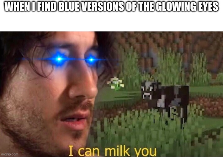 Just saw them | WHEN I FIND BLUE VERSIONS OF THE GLOWING EYES | image tagged in i can milk you template | made w/ Imgflip meme maker