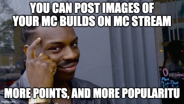 :D pleasee doo | YOU CAN POST IMAGES OF YOUR MC BUILDS ON MC STREAM; MORE POINTS, AND MORE POPULARITU | image tagged in memes,roll safe think about it | made w/ Imgflip meme maker