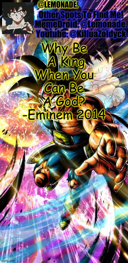 Lemonades Bardock Temp | Why Be  A King When You Can Be A God? -Eminem 2014 | image tagged in lemonades bardock temp | made w/ Imgflip meme maker