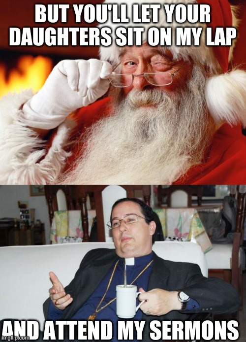BUT YOU'LL LET YOUR DAUGHTERS SIT ON MY LAP AND ATTEND MY SERMONS | image tagged in santa,sleazy priest | made w/ Imgflip meme maker