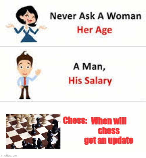 Never ask a woman her age | When will chess get an update; Chess: | image tagged in never ask a woman her age | made w/ Imgflip meme maker