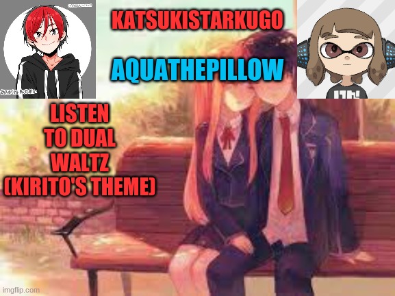 KatsukiStarkugoXAquathepillow | LISTEN TO DUAL WALTZ (KIRITO'S THEME) | image tagged in katsukistarkugoxaquathepillow | made w/ Imgflip meme maker