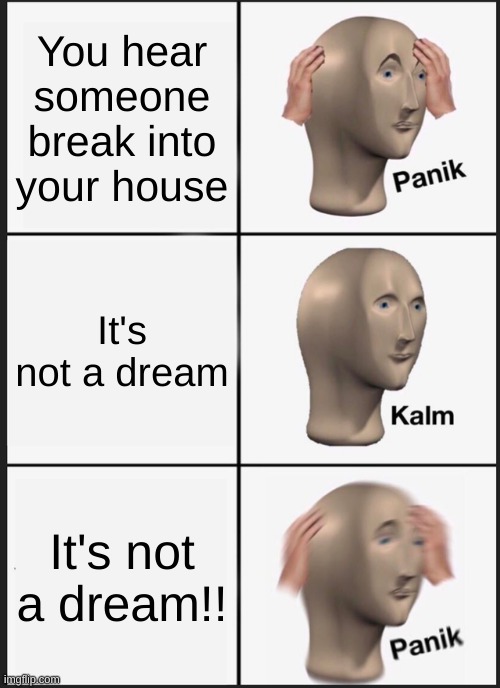 Panik | You hear someone break into your house; It's not a dream; It's not a dream!! | image tagged in memes,panik kalm panik | made w/ Imgflip meme maker