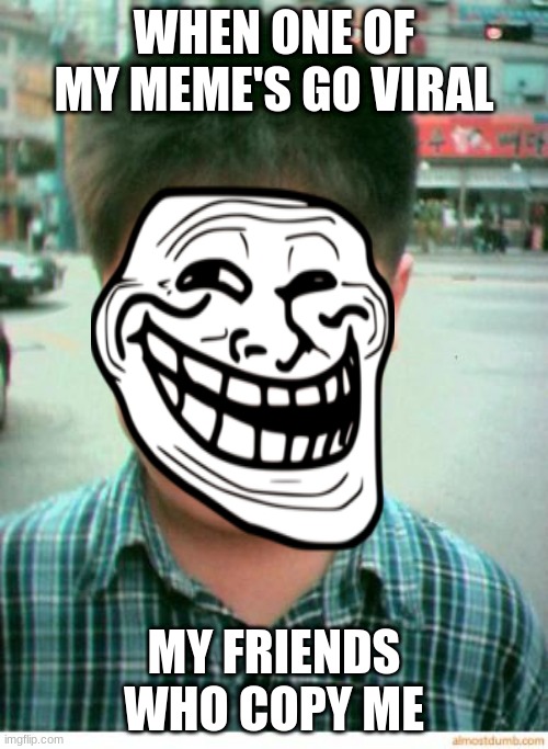 funny | WHEN ONE OF MY MEME'S GO VIRAL; MY FRIENDS WHO COPY ME | image tagged in funny asian face | made w/ Imgflip meme maker