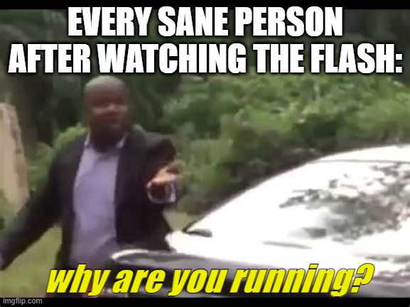 y tho??? |  EVERY SANE PERSON AFTER WATCHING THE FLASH:; why are you running? | image tagged in why are you running | made w/ Imgflip meme maker