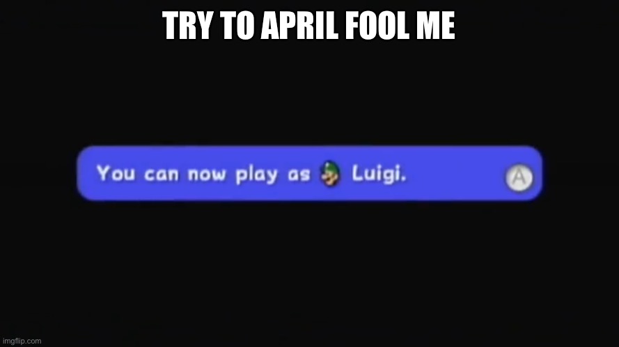 You can now play as Luigi. | TRY TO APRIL FOOL ME | image tagged in you can now play as luigi | made w/ Imgflip meme maker
