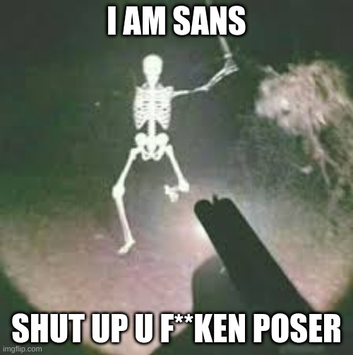 Poser |  I AM SANS; SHUT UP U F**KEN POSER | image tagged in halp,meme | made w/ Imgflip meme maker