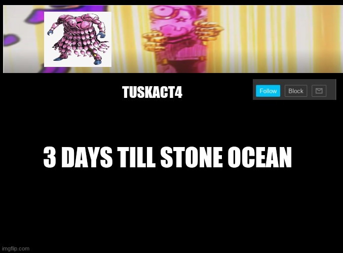 Tusk act 4 announcement | 3 DAYS TILL STONE OCEAN | image tagged in tusk act 4 announcement | made w/ Imgflip meme maker