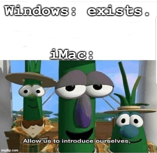Allow us to introduce ourselves | Windows: exists. iMac: | image tagged in allow us to introduce ourselves | made w/ Imgflip meme maker