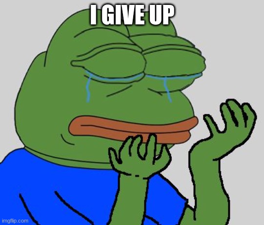 pepe cry | I GIVE UP | image tagged in pepe cry | made w/ Imgflip meme maker